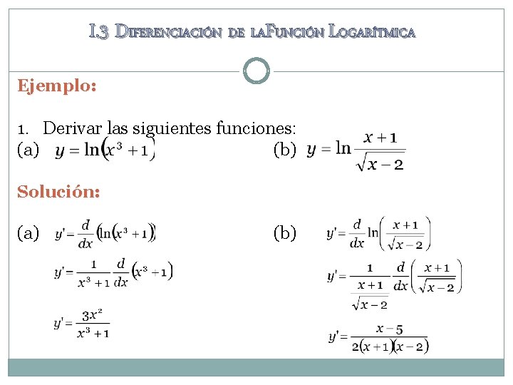 I. 3 DIFERENCIACIÓN DE LAFUNCIÓN LOGARÍTMICA Ejemplo: 1. Derivar las siguientes funciones: (a) (b)
