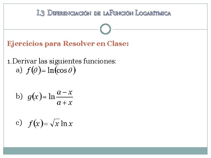 I. 3 DIFERENCIACIÓN DE LAFUNCIÓN LOGARÍTMICA Ejercicios para Resolver en Clase: 1. Derivar las