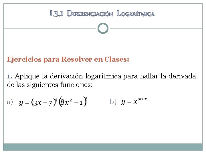 I. 3. 1 DIFERENCIACIÓN LOGARÍTMICA Ejercicios para Resolver en Clases: 1. Aplique la derivación