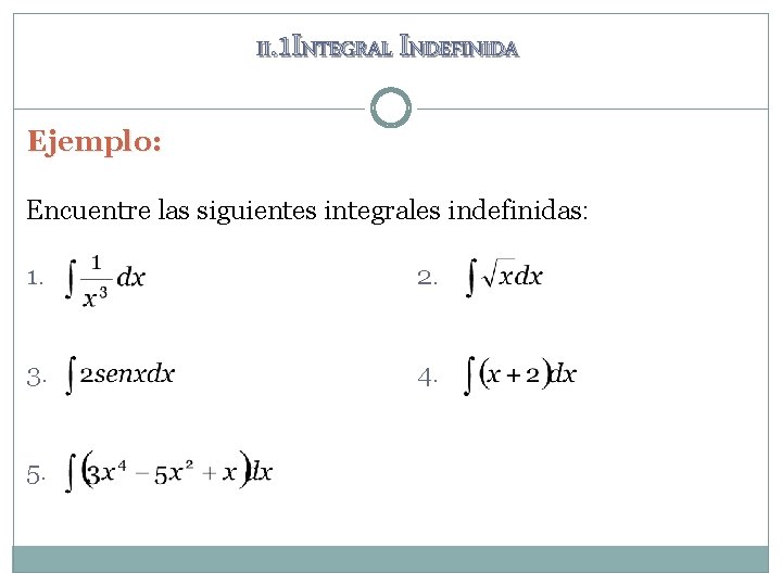 II. 1 INTEGRAL INDEFINIDA Ejemplo: Encuentre las siguientes integrales indefinidas: 1. 2. 3. 4.