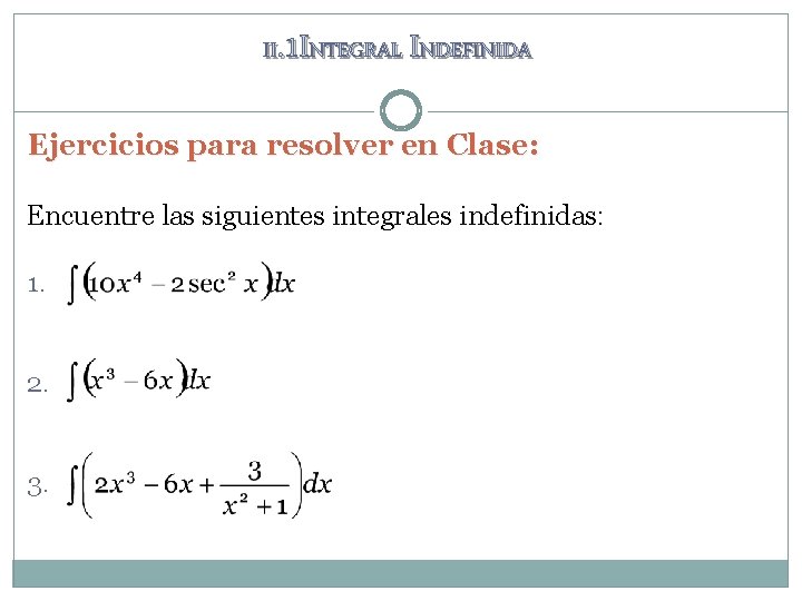 II. 1 INTEGRAL INDEFINIDA Ejercicios para resolver en Clase: Encuentre las siguientes integrales indefinidas:
