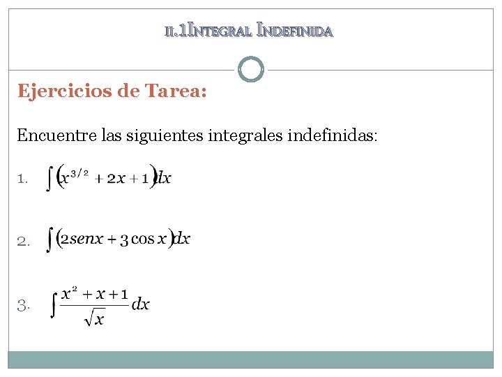 II. 1 INTEGRAL INDEFINIDA Ejercicios de Tarea: Encuentre las siguientes integrales indefinidas: 1. 2.