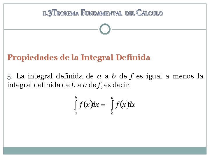 II. 3 TEOREMA FUNDAMENTAL DEL CÁLCULO Propiedades de la Integral Definida 5. La integral