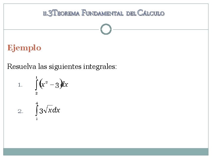 II. 3 TEOREMA FUNDAMENTAL DEL CÁLCULO Ejemplo Resuelva las siguientes integrales: 1. 2. 