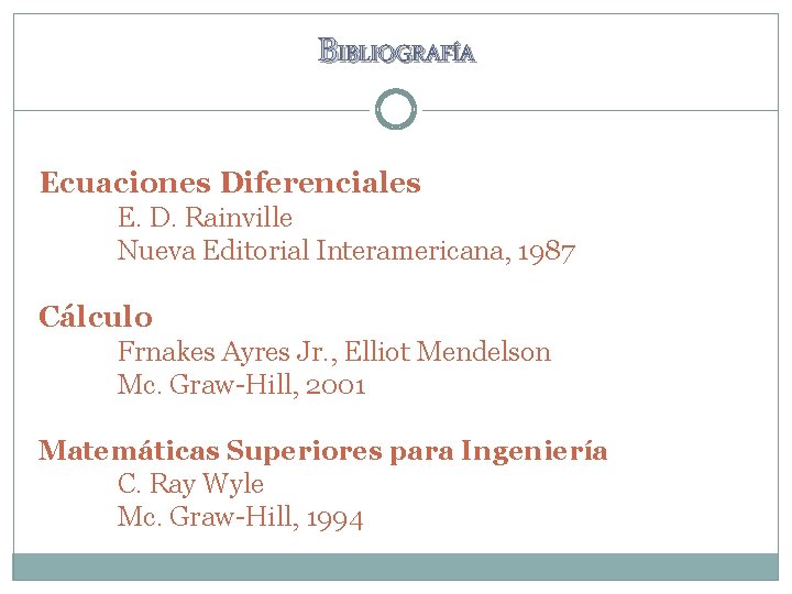 BIBLIOGRAFÍA Ecuaciones Diferenciales E. D. Rainville Nueva Editorial Interamericana, 1987 Cálculo Frnakes Ayres Jr.