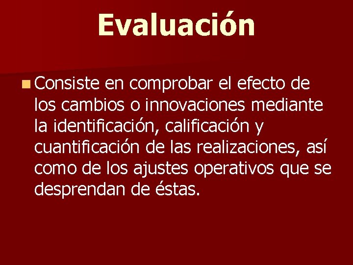 Evaluación n Consiste en comprobar el efecto de los cambios o innovaciones mediante la