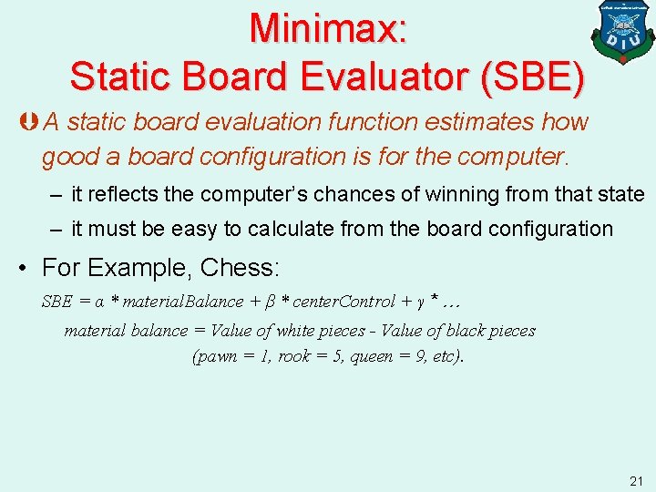 Minimax: Static Board Evaluator (SBE) Þ A static board evaluation function estimates how good