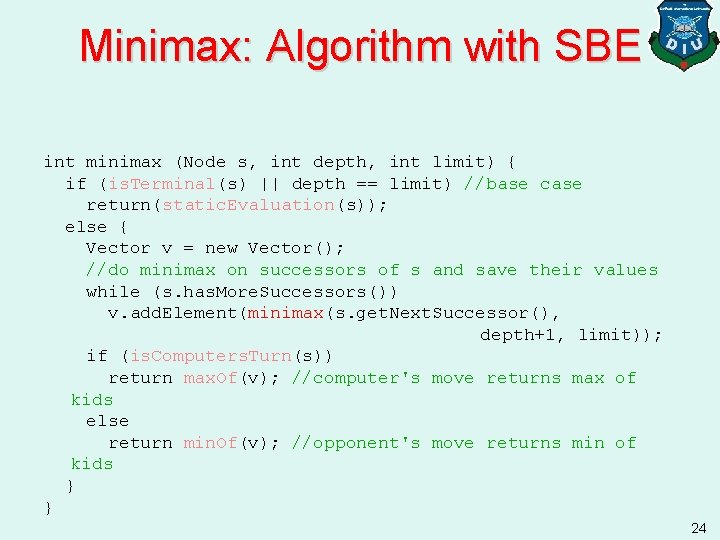 Minimax: Algorithm with SBE int minimax (Node s, int depth, int limit) { if