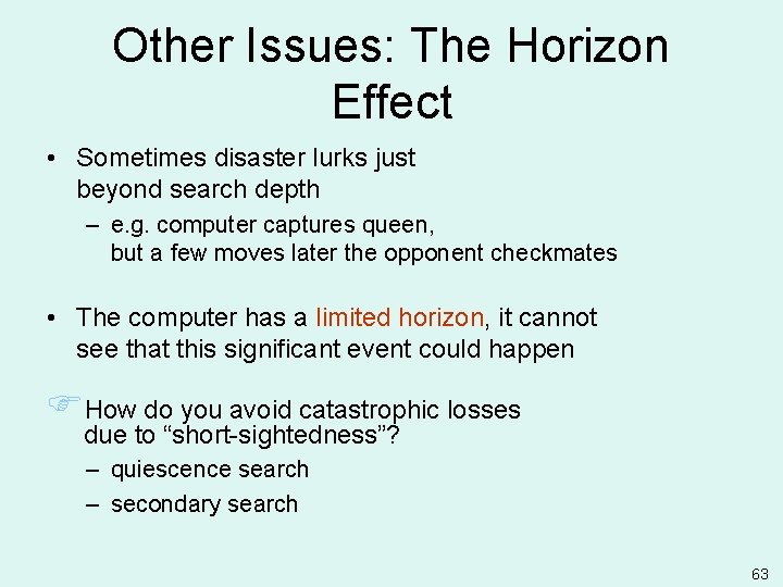 Other Issues: The Horizon Effect • Sometimes disaster lurks just beyond search depth –