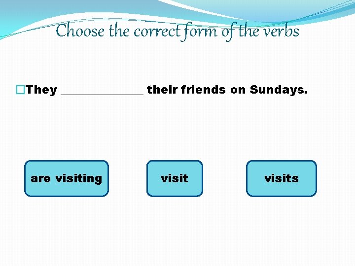 Choose the correct form of the verbs �They _______ their friends on Sundays. are