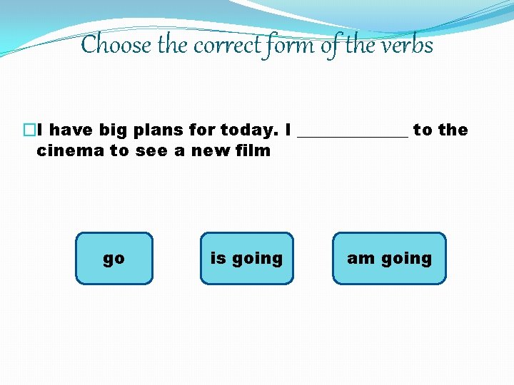 Choose the correct form of the verbs �I have big plans for today. I