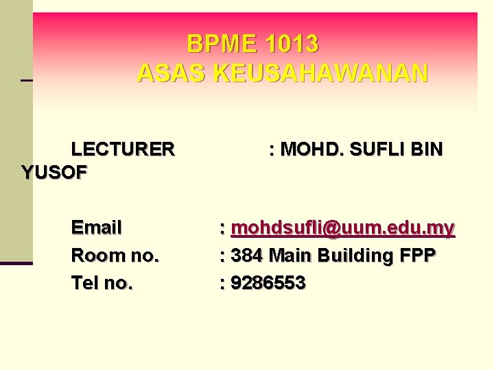 BPME 1013 ASAS KEUSAHAWANAN LECTURER YUSOF Email Room no. Tel no. : MOHD. SUFLI