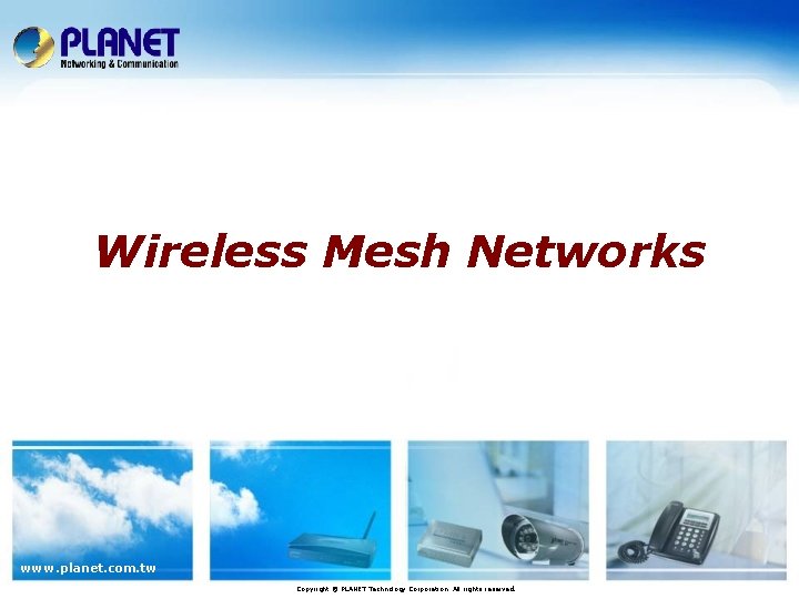 Wireless Mesh Networks www. planet. com. tw Copyright © PLANET Technology Corporation. All rights Wireless Mesh Networks www. planet. com. tw Copyright © PLANET Technology Corporation. All rights