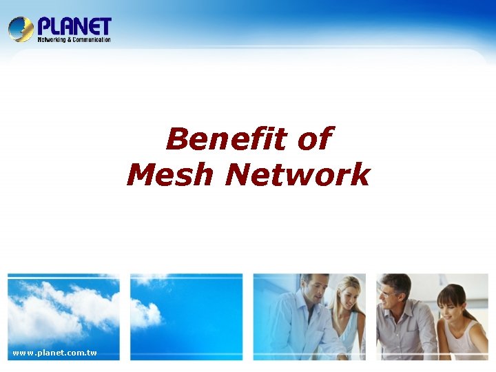 Benefit of Mesh Network www. planet. com. tw Benefit of Mesh Network www. planet. com. tw