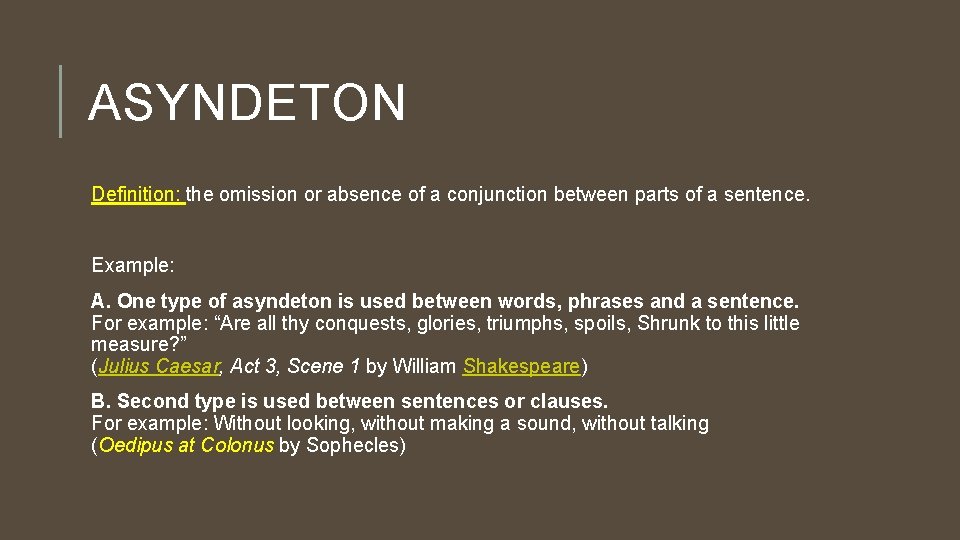 ASYNDETON Definition: the omission or absence of a conjunction between parts of a sentence.