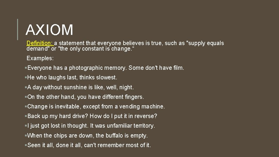 AXIOM Definition: a statement that everyone believes is true, such as "supply equals demand"