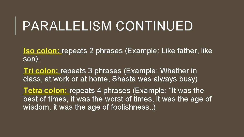 PARALLELISM CONTINUED Iso colon: repeats 2 phrases (Example: Like father, like son). Tri colon: