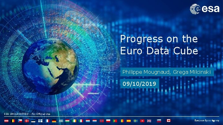 Progress on the Euro Data Cube Philippe Mougnaud, Grega Milcinski 09/10/2019 ESA UNCLASSIFIED -