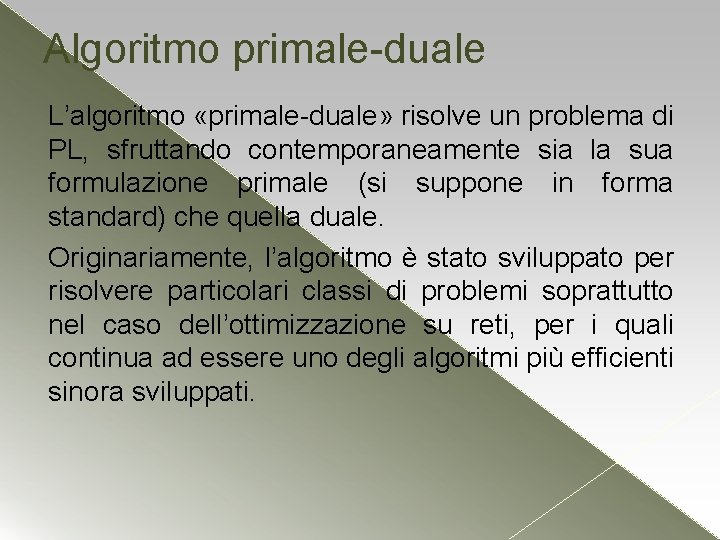 Algoritmo primale-duale L’algoritmo «primale-duale» risolve un problema di PL, sfruttando contemporaneamente sia la sua