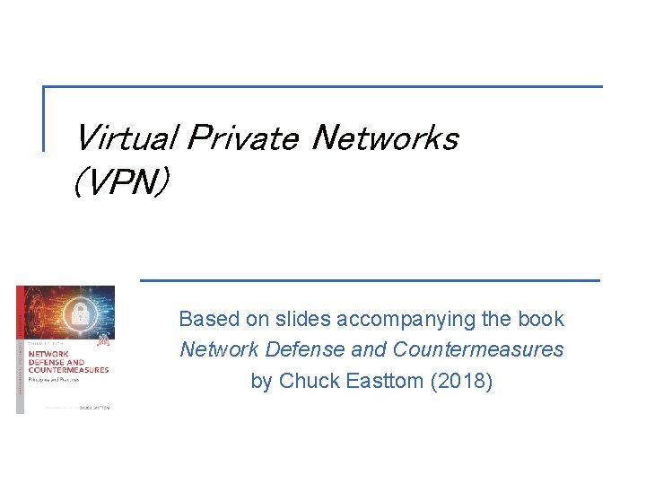 Virtual Private Networks (VPN) Based on slides accompanying the book Network Defense and Countermeasures