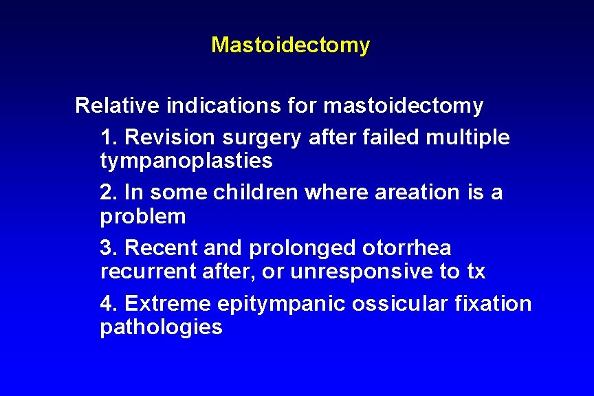 Mastoidectomy Relative indications for mastoidectomy 1. Revision surgery after failed multiple tympanoplasties 2. In Mastoidectomy Relative indications for mastoidectomy 1. Revision surgery after failed multiple tympanoplasties 2. In