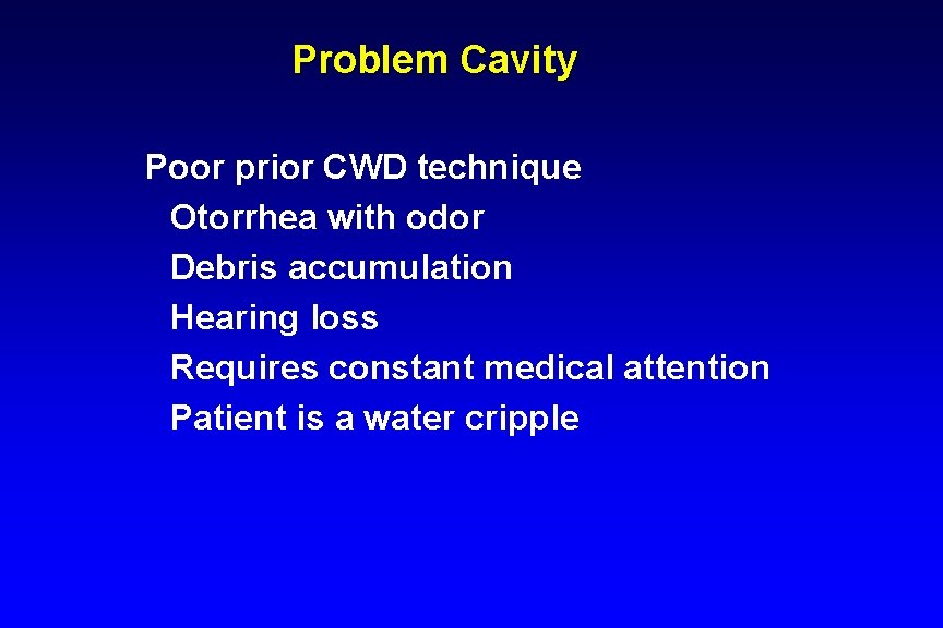 Problem Cavity Poor prior CWD technique Otorrhea with odor Debris accumulation Hearing loss Requires Problem Cavity Poor prior CWD technique Otorrhea with odor Debris accumulation Hearing loss Requires