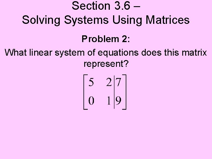 Section 3. 6 – Solving Systems Using Matrices Problem 2: What linear system of