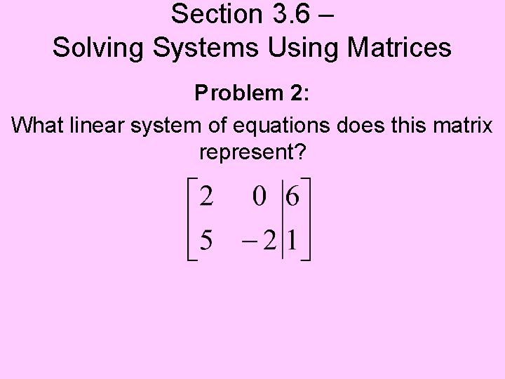 Section 3. 6 – Solving Systems Using Matrices Problem 2: What linear system of