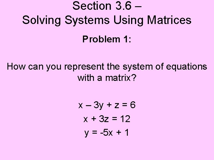 Section 3. 6 – Solving Systems Using Matrices Problem 1: How can you represent