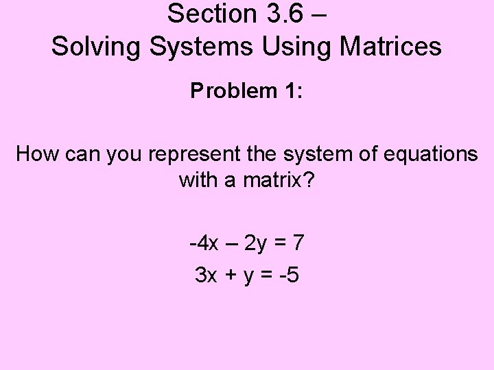 Section 3. 6 – Solving Systems Using Matrices Problem 1: How can you represent