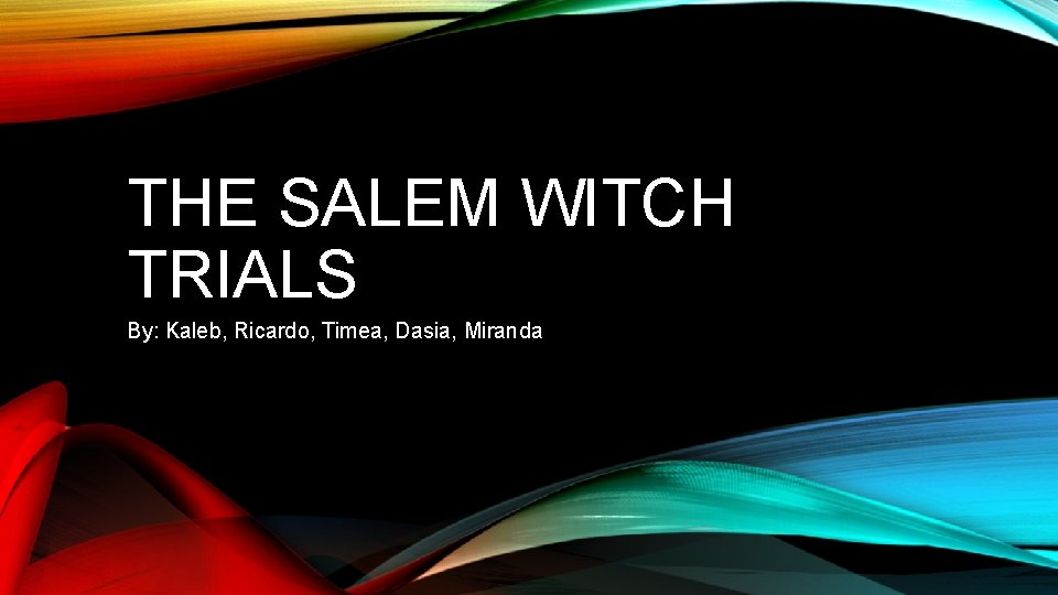 THE SALEM WITCH TRIALS By: Kaleb, Ricardo, Timea, Dasia, Miranda 