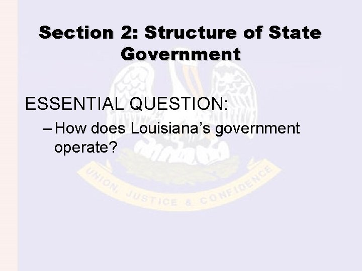Section 2: Structure of State Government ESSENTIAL QUESTION: – How does Louisiana’s government operate?