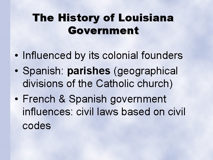 The History of Louisiana Government • Influenced by its colonial founders • Spanish: parishes