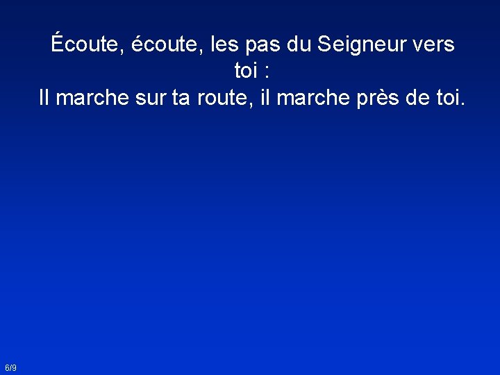 Écoute, écoute, les pas du Seigneur vers toi : Il marche sur ta route,