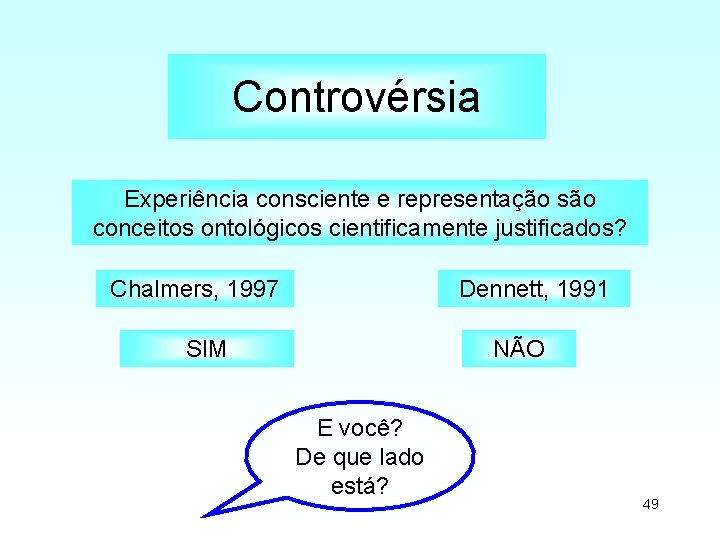 Controvérsia Experiência consciente e representação são conceitos ontológicos cientificamente justificados? Chalmers, 1997 Dennett, 1991