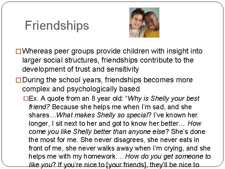 Friendships � Whereas peer groups provide children with insight into larger social structures, friendships
