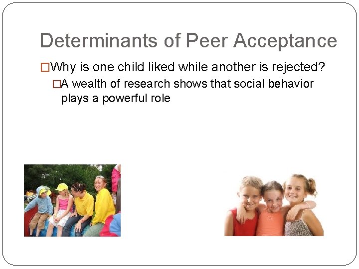 Determinants of Peer Acceptance �Why is one child liked while another is rejected? �A