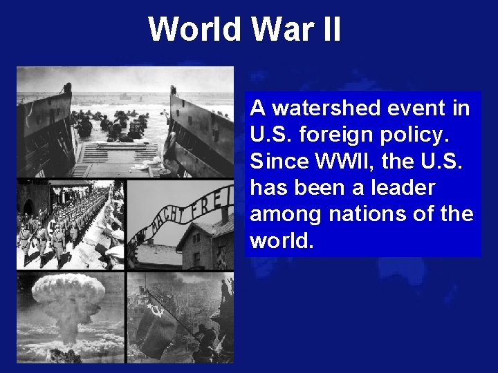 World War II A watershed event in U. S. foreign policy. Since WWII, the