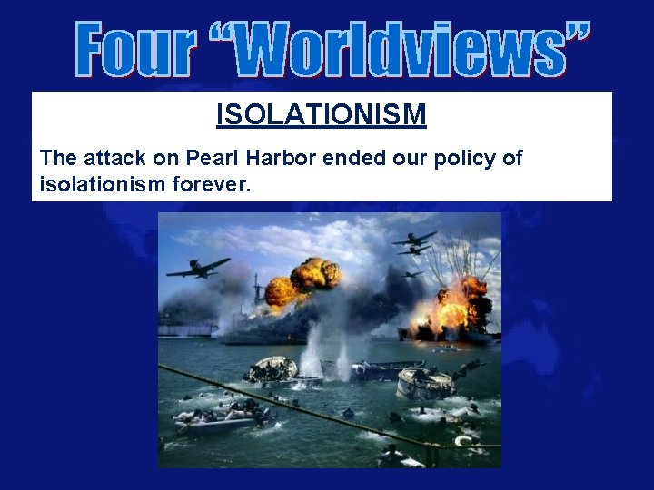 ISOLATIONISM The attack on Pearl Harbor ended our policy of isolationism forever. 