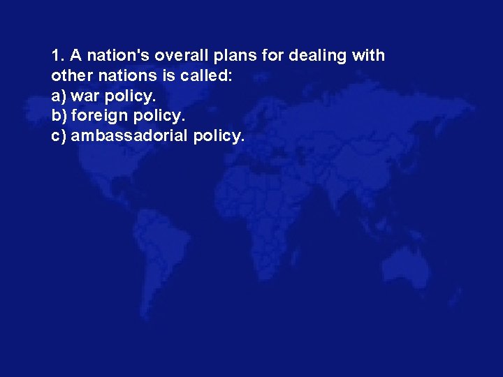 1. A nation's overall plans for dealing with other nations is called: a) war