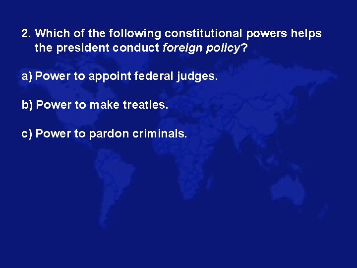 2. Which of the following constitutional powers helps the president conduct foreign policy? a)