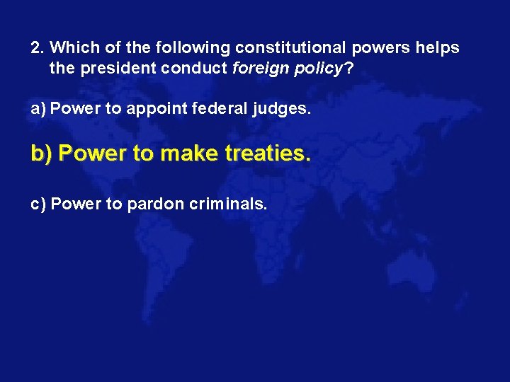 2. Which of the following constitutional powers helps the president conduct foreign policy? a)