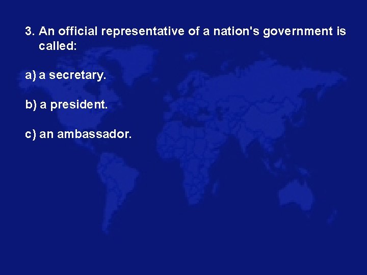 3. An official representative of a nation's government is called: a) a secretary. b)