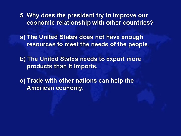 5. Why does the president try to improve our economic relationship with other countries?