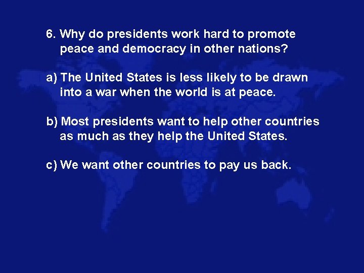 6. Why do presidents work hard to promote peace and democracy in other nations?