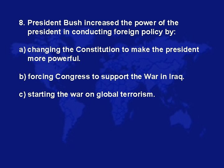 8. President Bush increased the power of the president in conducting foreign policy by: