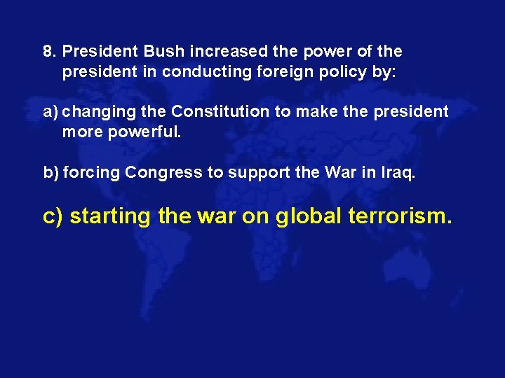 8. President Bush increased the power of the president in conducting foreign policy by: