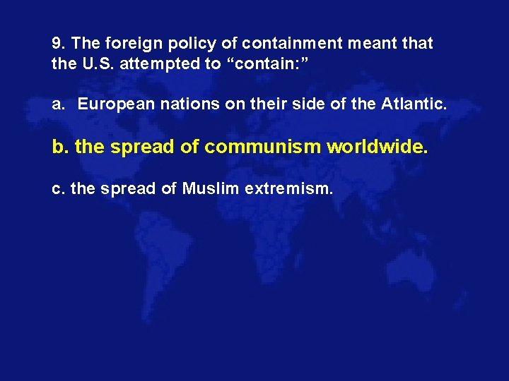 9. The foreign policy of containment meant that the U. S. attempted to “contain: