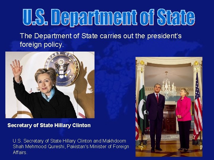 The Department of State carries out the president’s foreign policy. Secretary of State Hillary