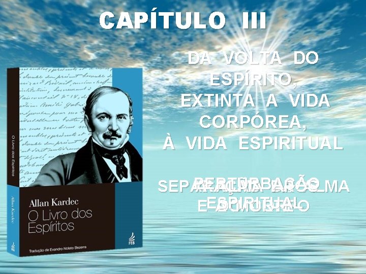 CAPÍTULO III DA VOLTA DO ESPÍRITO, EXTINTA A VIDA CORPÓREA, À VIDA ESPIRITUAL PERTURBAÇÃO